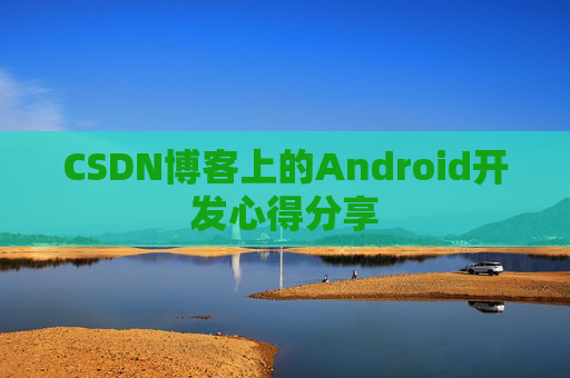 CSDN博客上的Android开发心得分享